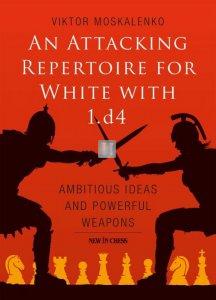 An Attacking Repertoire for White with 1.d4: Ambitious Ideas and Powerful Weapons