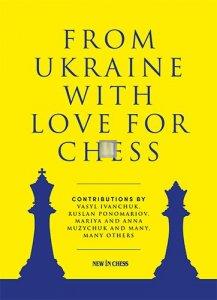 From Ukraine with Love for Chess  - With contributions by Vasyl Ivanchuk, Ruslan Ponomariov, Mariya and Anna Muzychuk and many, many others