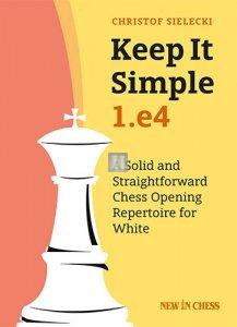 Keep it Simple: 1.e4: A Solid and Straightforward Chess Opening Repertoire for White