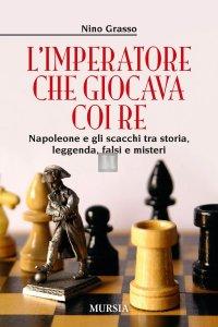 L'imperatore che giocava coi re. Napoleone e gli scacchi tra storia, leggenda, falsi e misteri