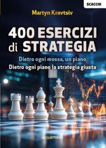 400 Esercizi di Strategia - Dietro ogni mossa, un piano - Dietro ogni piano la strategia giusta