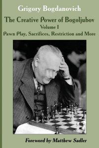 The Creative Power of Bogoljubov Volume I: Pawn Play, Sacrifices, Restriction and More